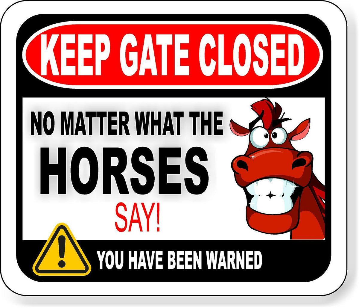 KEEP GATE CLOSED NO MATTER WHAT THE HORSES SAY Metal Aluminum composite sign